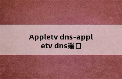 Appletv dns-appletv dns端口